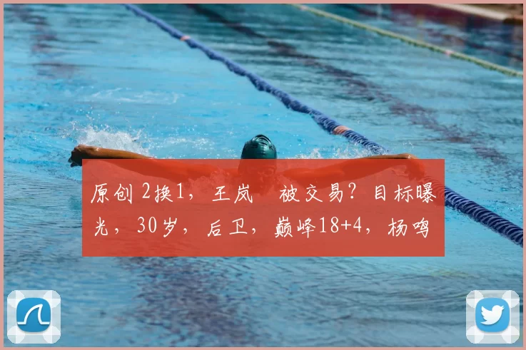 原创 2换1，王岚嵚被交易？目标曝光，30岁，后卫，巅峰18+4，杨鸣或期待
