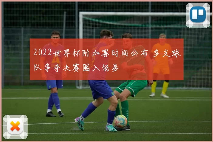 2022世界杯附加赛时间公布 多支球队争夺决赛圈入场券