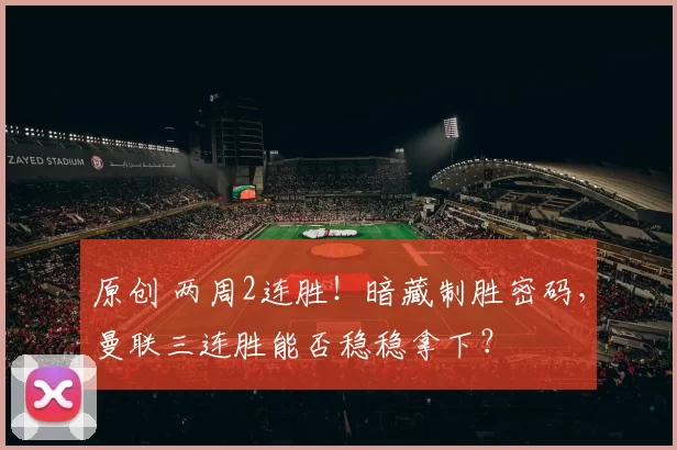 原创 两周2连胜！暗藏制胜密码，曼联三连胜能否稳稳拿下？