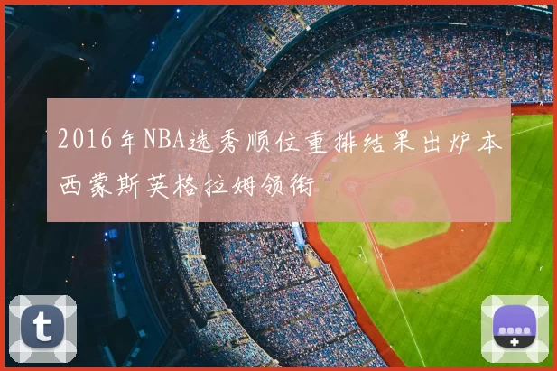 2016年NBA选秀顺位重排结果出炉本西蒙斯英格拉姆领衔