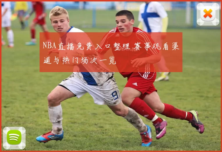 NBA直播免费入口整理 赛事观看渠道与热门场次一览