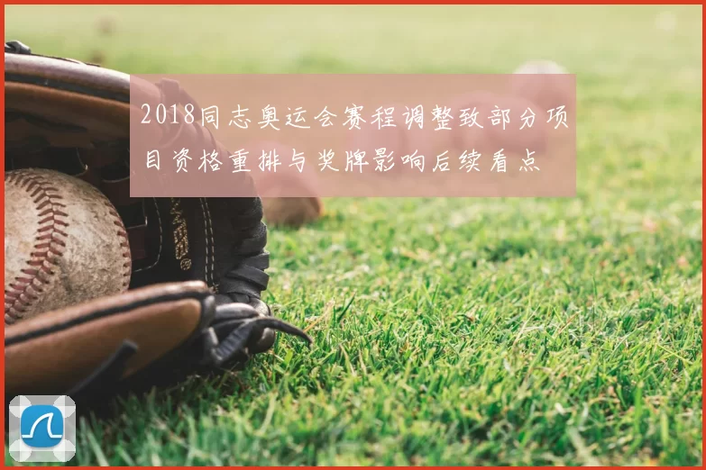 2018同志奥运会赛程调整致部分项目资格重排与奖牌影响后续看点