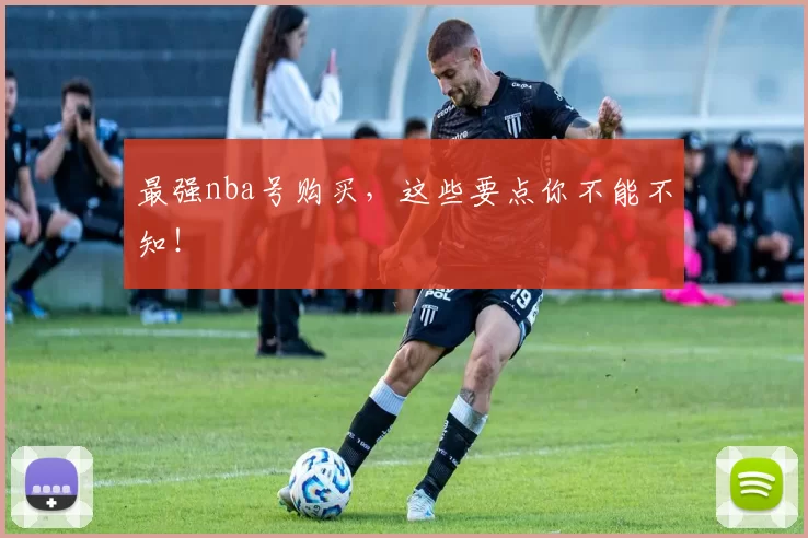最强nba号购买，这些要点你不能不知！