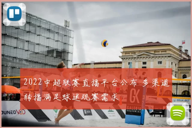 2022中超联赛直播平台公布 多渠道转播满足球迷观赛需求