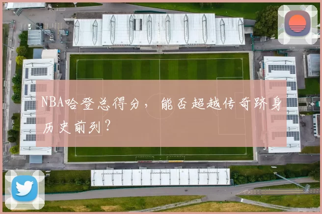 NBA哈登总得分，能否超越传奇跻身历史前列？