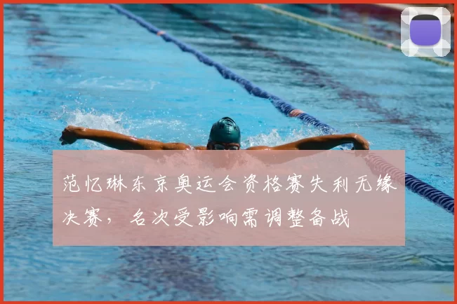 范忆琳东京奥运会资格赛失利无缘决赛，名次受影响需调整备战