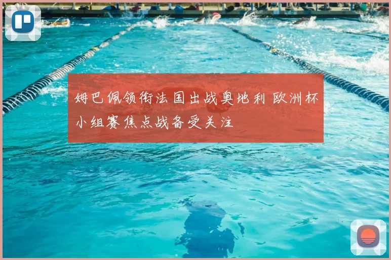 姆巴佩领衔法国出战奥地利 欧洲杯小组赛焦点战备受关注