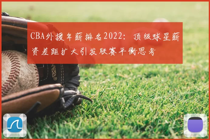 CBA外援年薪排名2022：顶级球星薪资差距扩大引发联赛平衡思考