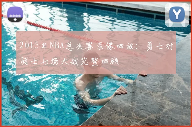 2015年NBA总决赛录像回放：勇士对骑士七场大战完整回顾