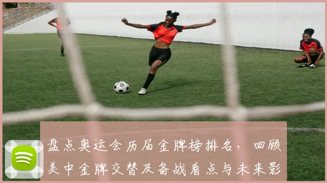 盘点奥运会历届金牌榜排名，回顾美中金牌交替及备战看点与未来影响