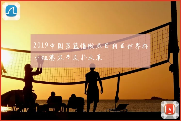 2019中国男篮惜败尼日利亚世界杯小组赛末节反扑未果