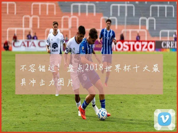 不容错过!盘点2018世界杯十大最具冲击力图片