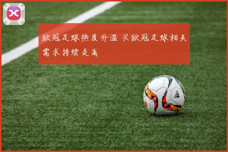 欧冠足球热度升温 买欧冠足球相关需求持续走高