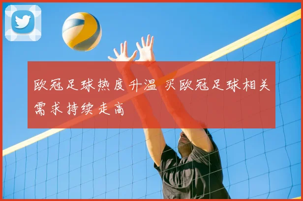欧冠足球热度升温 买欧冠足球相关需求持续走高