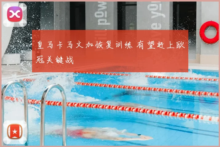 皇马卡马文加恢复训练 有望赶上欧冠关键战