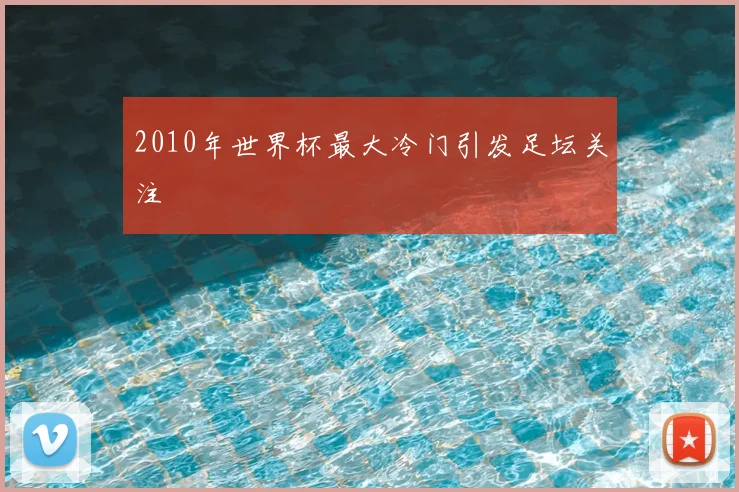 2010年世界杯最大冷门引发足坛关注