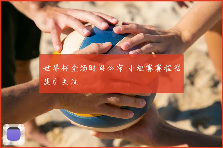 世界杯全场时间公布 小组赛赛程密集引关注