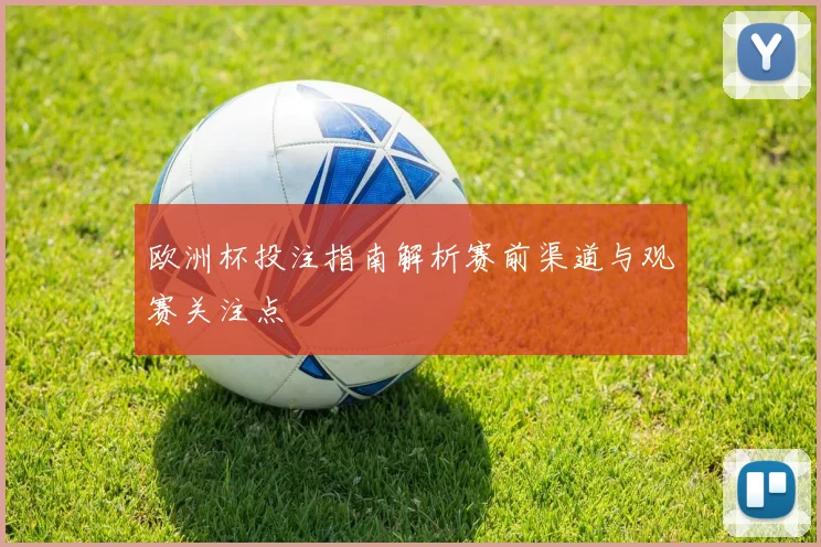 欧洲杯投注指南解析赛前渠道与观赛关注点
