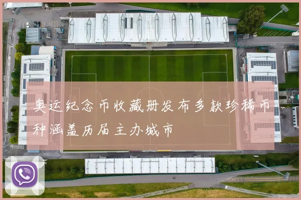 奥运纪念币收藏册发布多款珍稀币种涵盖历届主办城市