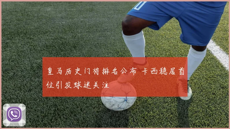 皇马历史门将排名公布 卡西稳居首位引发球迷关注