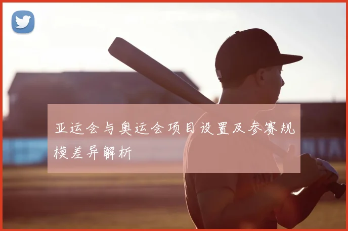 亚运会与奥运会项目设置及参赛规模差异解析