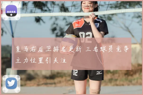 皇马右后卫排名更新 三名球员竞争主力位置引关注