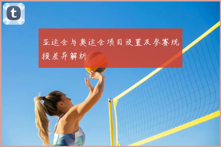 亚运会与奥运会项目设置及参赛规模差异解析
