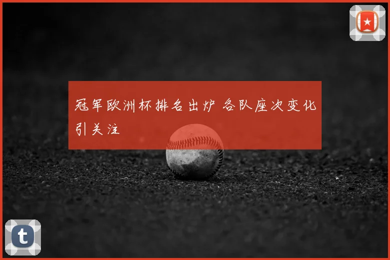 冠军欧洲杯排名出炉 各队座次变化引关注