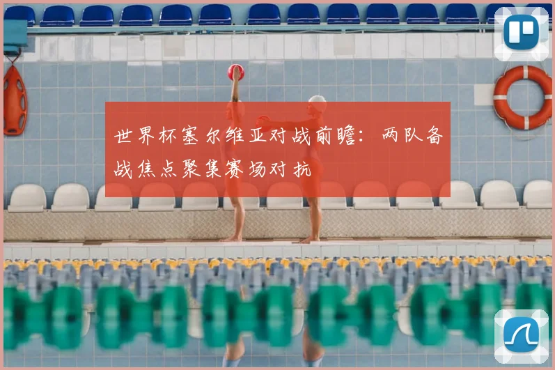 世界杯塞尔维亚对战前瞻：两队备战焦点聚集赛场对抗