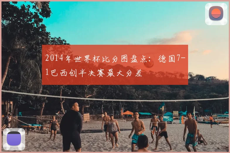 2014年世界杯比分图盘点:德国7-1巴西创半决赛最大分差