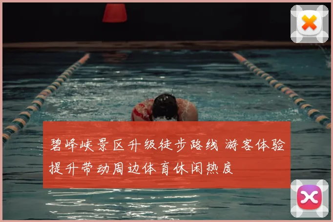 碧峰峡景区升级徒步路线 游客体验提升带动周边体育休闲热度
