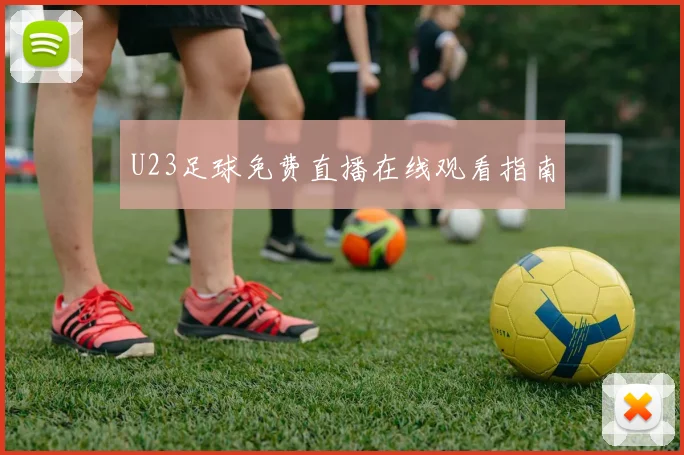 U23足球免费直播在线观看指南