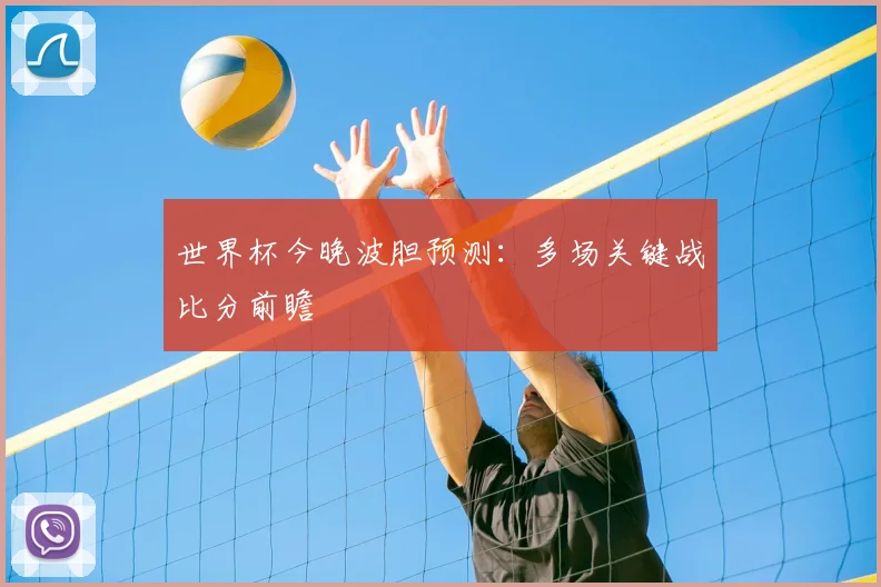 世界杯今晚波胆预测:多场关键战比分前瞻
