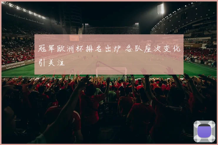 冠军欧洲杯排名出炉 各队座次变化引关注