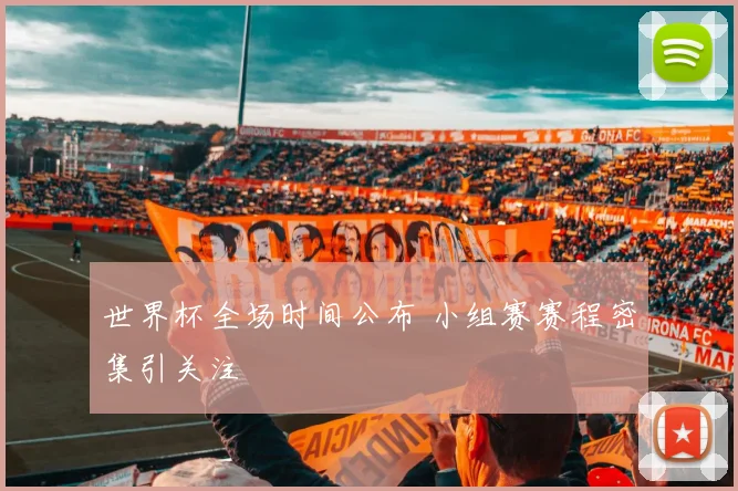 世界杯全场时间公布 小组赛赛程密集引关注