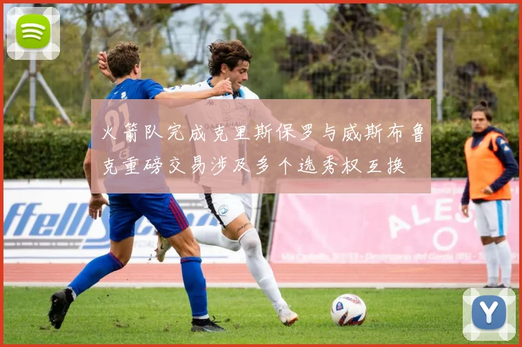 火箭队完成克里斯保罗与威斯布鲁克重磅交易涉及多个选秀权互换