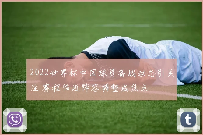 2022世界杯中国球员备战动态引关注 赛程临近阵容调整成焦点