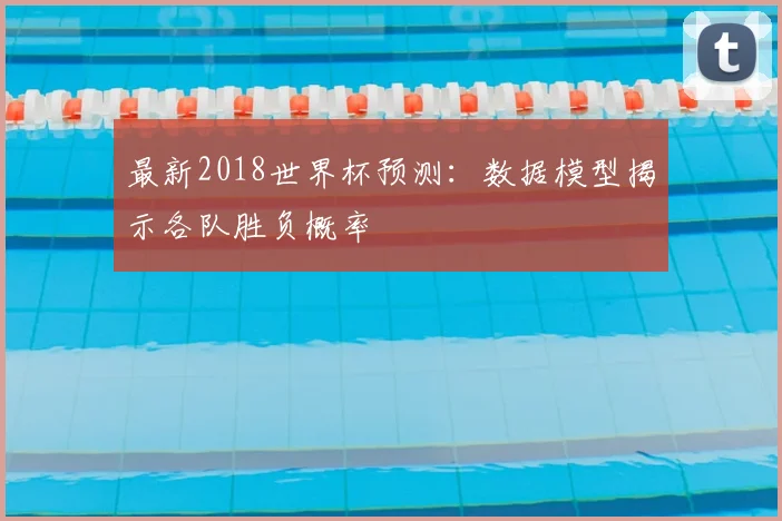 最新2018世界杯预测：数据模型揭示各队胜负概率